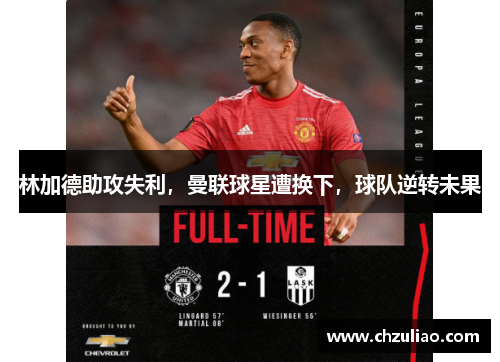 林加德助攻失利，曼联球星遭换下，球队逆转未果