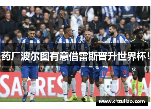 药厂波尔图有意借雷斯晋升世界杯！
